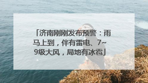 济南刚刚发布预警：雨马上到，伴有雷电、7~9级大风，局地有冰雹
