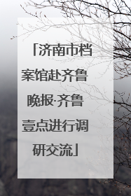 济南市档案馆赴齐鲁晚报·齐鲁壹点进行调研交流