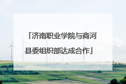 济南职业学院与商河县委组织部达成合作