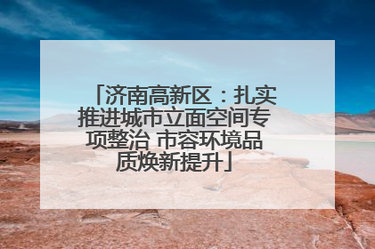 济南高新区：扎实推进城市立面空间专项整治 市容环境品质焕新提升