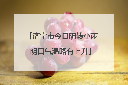 济宁市今日阴转小雨 明日气温略有上升
