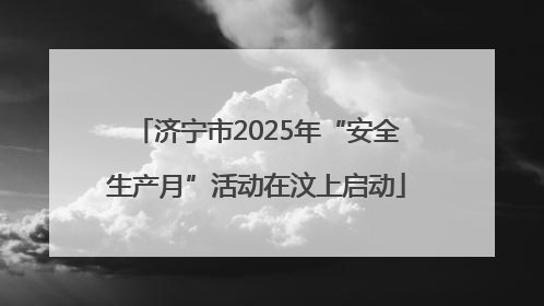 济宁市2025年“安全生产月”活动在汶上启动