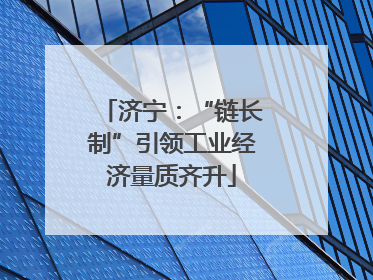 济宁：“链长制”引领工业经济量质齐升