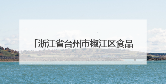 浙江省台州市椒江区食品安全监督抽检信息公示（2025年第03期）