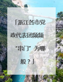 浙江各市党政代表团频频“串门”为哪般？