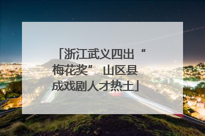浙江武义四出“梅花奖” 山区县成戏剧人才热土