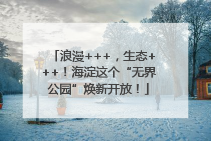 浪漫+++，生态+++！海淀这个“无界公园”焕新开放！