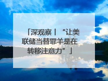 深观察丨“让美联储当替罪羊是在转移注意力”