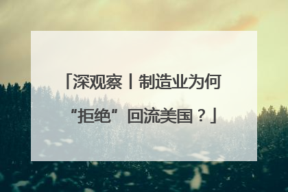 深观察丨制造业为何“拒绝”回流美国？