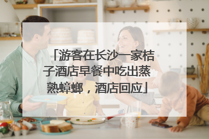 游客在长沙一家桔子酒店早餐中吃出蒸熟蟑螂，酒店回应