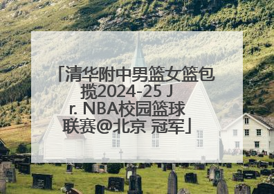 清华附中男篮女篮包揽2024-25 Jr. NBA校园篮球联赛@北京 冠军