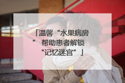 温馨“水果病房” 帮助患者解锁“记忆迷宫”