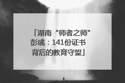 湖南“师者之师”彭彧：141份证书背后的教育守望