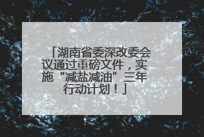 湖南省委深改委会议通过重磅文件，实施“减盐减油”三年行动计划！