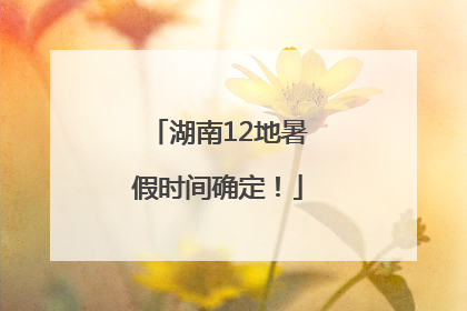 湖南12地暑假时间确定！