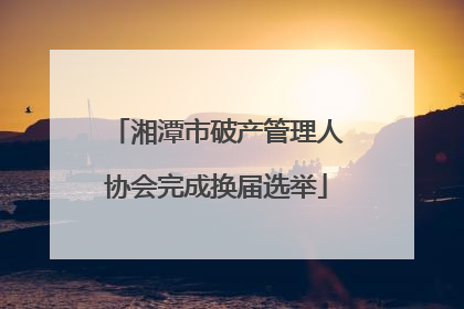 湘潭市破产管理人协会完成换届选举