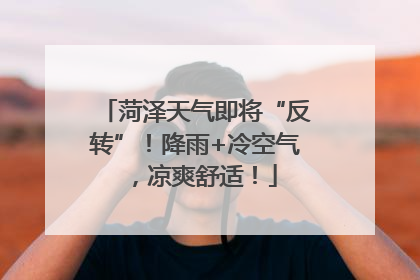 菏泽天气即将“反转”！降雨+冷空气，凉爽舒适！