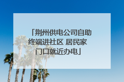 荆州供电公司自助终端进社区 居民家门口就近办电