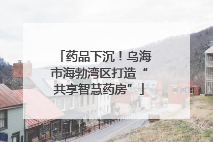 药品下沉！乌海市海勃湾区打造“共享智慧药房”