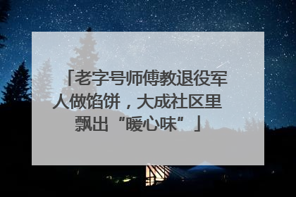 老字号师傅教退役军人做馅饼，大成社区里飘出“暖心味”