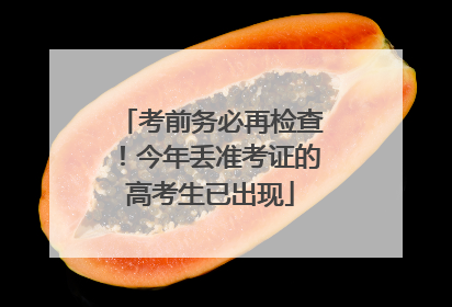 考前务必再检查！今年丢准考证的高考生已出现