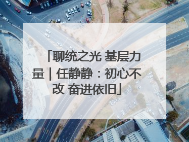 聊统之光 基层力量｜任静静：初心不改 奋进依旧