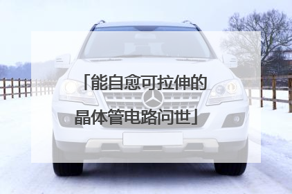 能自愈可拉伸的晶体管电路问世