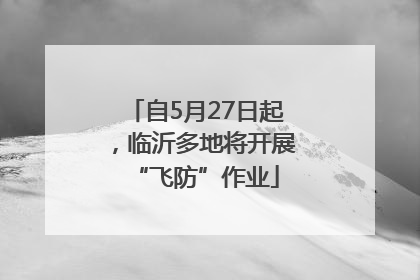 自5月27日起，临沂多地将开展“飞防”作业