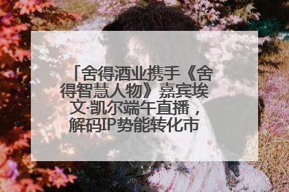 舍得酒业携手《舍得智慧人物》嘉宾埃文·凯尔端午直播，解码IP势能转化市场销量的有效路径
