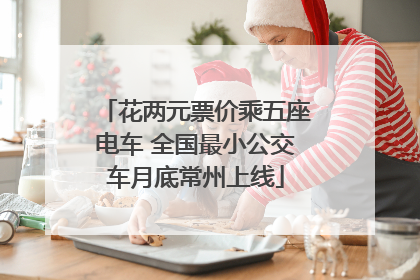 花两元票价乘五座电车 全国最小公交车月底常州上线