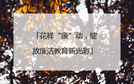 花样“廉”动，绽放廉洁教育新光彩