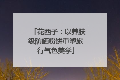 花西子：以养肤级防晒粉饼重塑旅行气色美学