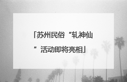 苏州民俗“轧神仙”活动即将亮相