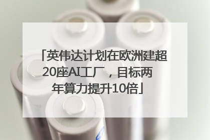 英伟达计划在欧洲建超20座AI工厂，目标两年算力提升10倍