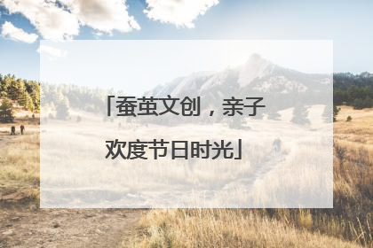 蚕茧文创，亲子欢度节日时光