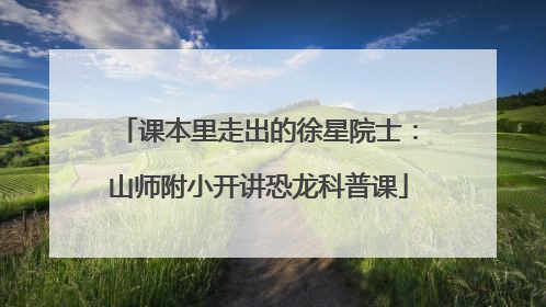 课本里走出的徐星院士：山师附小开讲恐龙科普课