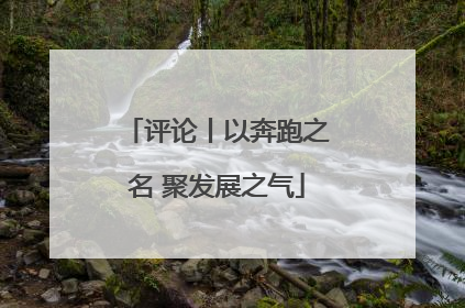评论丨以奔跑之名 聚发展之气
