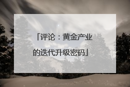 评论：黄金产业的迭代升级密码