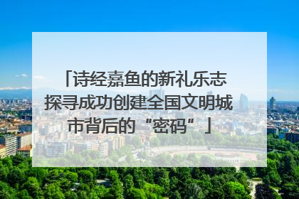 诗经嘉鱼的新礼乐志 探寻成功创建全国文明城市背后的“密码”