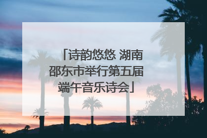 诗韵悠悠 湖南邵东市举行第五届端午音乐诗会