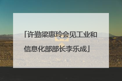 许勤梁惠玲会见工业和信息化部部长李乐成
