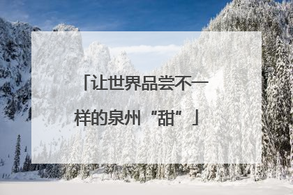 让世界品尝不一样的泉州“甜”