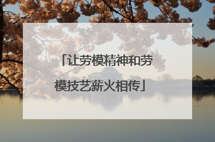 让劳模精神和劳模技艺薪火相传