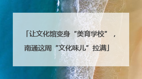 让文化馆变身“美育学校”，南通这周“文化味儿”拉满