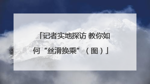 记者实地探访 教你如何“丝滑换乘”（图）