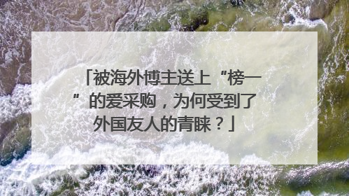 被海外博主送上“榜一”的爱采购，为何受到了外国友人的青睐？