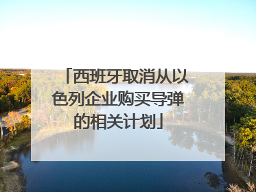西班牙取消从以色列企业购买导弹的相关计划