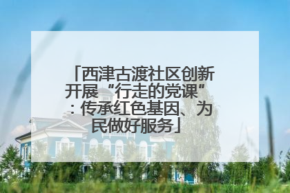 西津古渡社区创新开展“行走的党课”：传承红色基因、为民做好服务