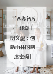 西湖智库·一线潮丨明文彪：创新雨林的制度密码