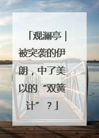 观澜亭｜被突袭的伊朗，中了美以的“双簧计”？